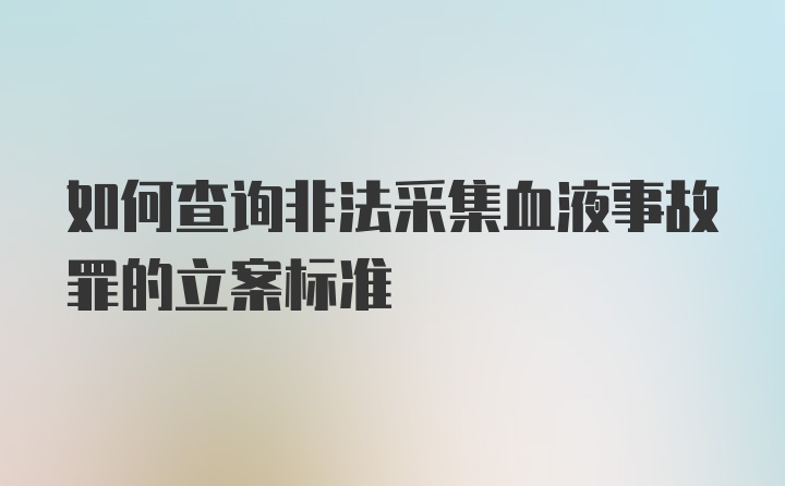 如何查询非法采集血液事故罪的立案标准