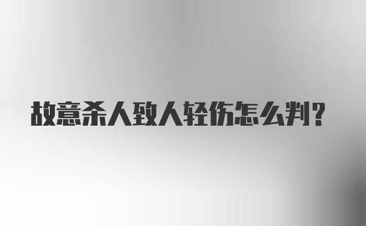 故意杀人致人轻伤怎么判？