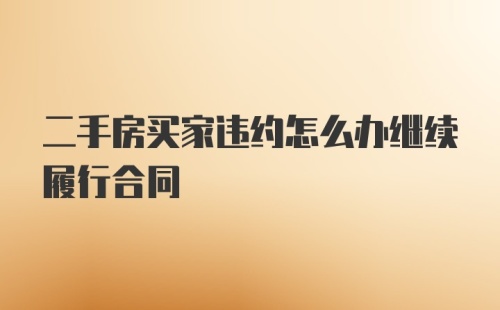 二手房买家违约怎么办继续履行合同