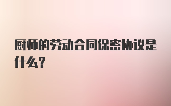 厨师的劳动合同保密协议是什么？