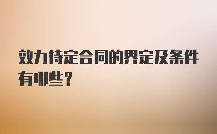 效力待定合同的界定及条件有哪些？