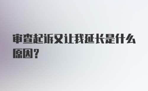 审查起诉又让我延长是什么原因？