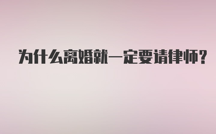 为什么离婚就一定要请律师？