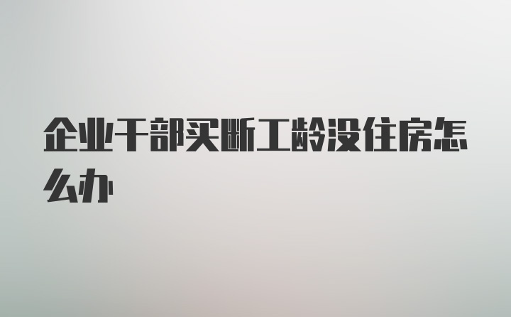 企业干部买断工龄没住房怎么办