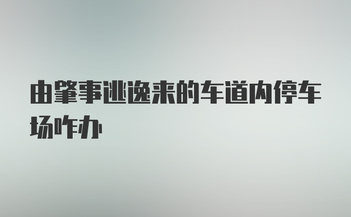 由肇事逃逸来的车道内停车场咋办