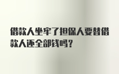 借款人坐牢了担保人要替借款人还全部钱吗？