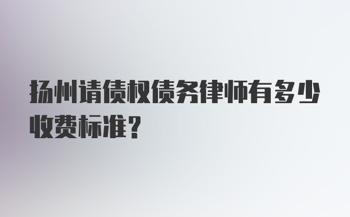 扬州请债权债务律师有多少收费标准？