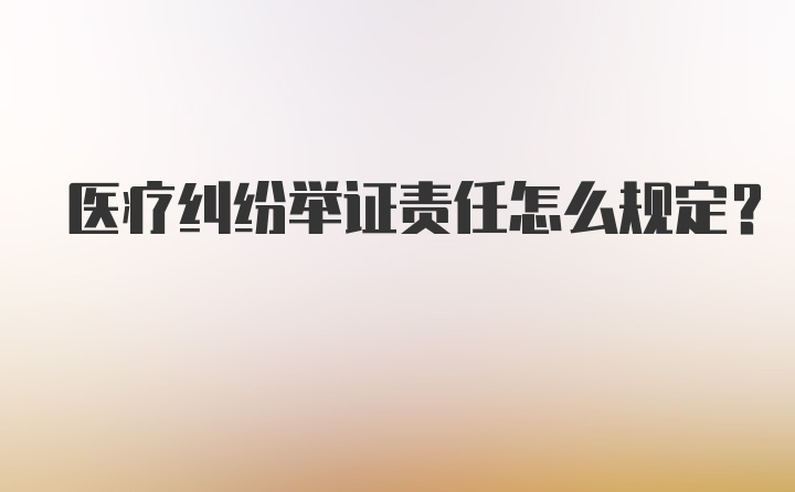 医疗纠纷举证责任怎么规定？