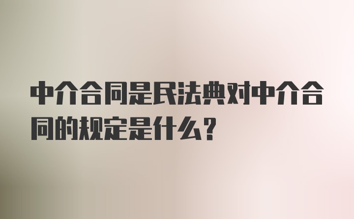 中介合同是民法典对中介合同的规定是什么？