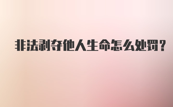 非法剥夺他人生命怎么处罚？