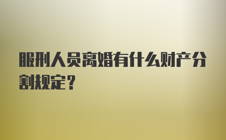 服刑人员离婚有什么财产分割规定？