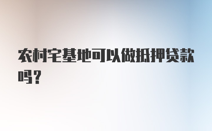 农村宅基地可以做抵押贷款吗？