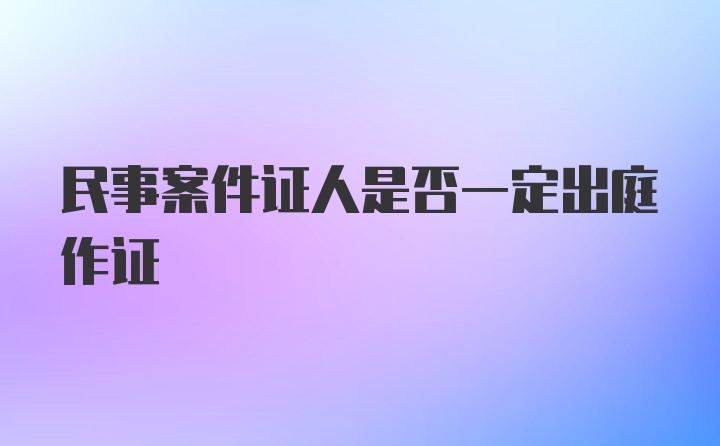 民事案件证人是否一定出庭作证