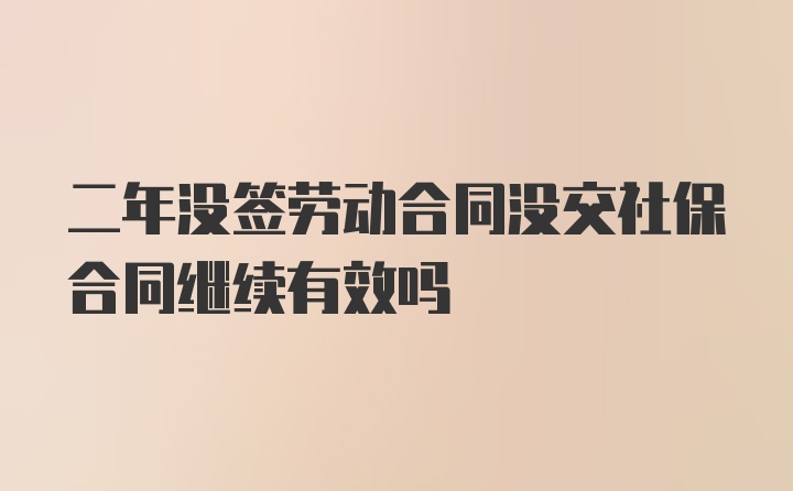 二年没签劳动合同没交社保合同继续有效吗