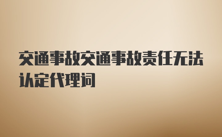 交通事故交通事故责任无法认定代理词