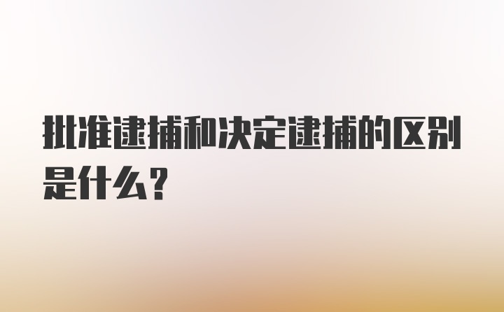 批准逮捕和决定逮捕的区别是什么？