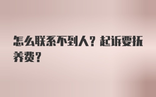 怎么联系不到人？起诉要抚养费？