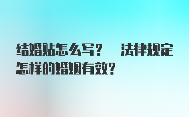 结婚贴怎么写? 法律规定怎样的婚姻有效？