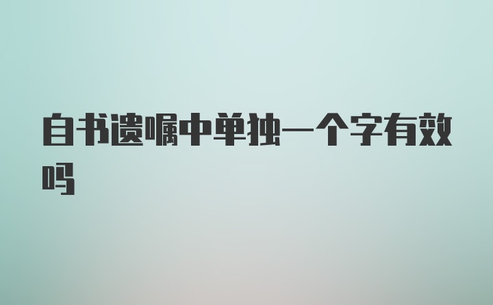 自书遗嘱中单独一个字有效吗