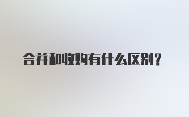 合并和收购有什么区别？