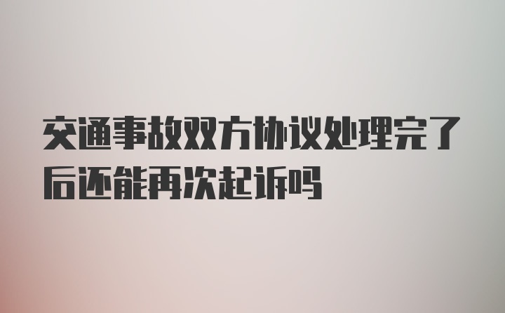 交通事故双方协议处理完了后还能再次起诉吗