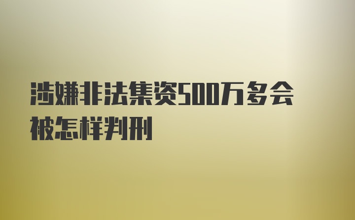 涉嫌非法集资500万多会被怎样判刑