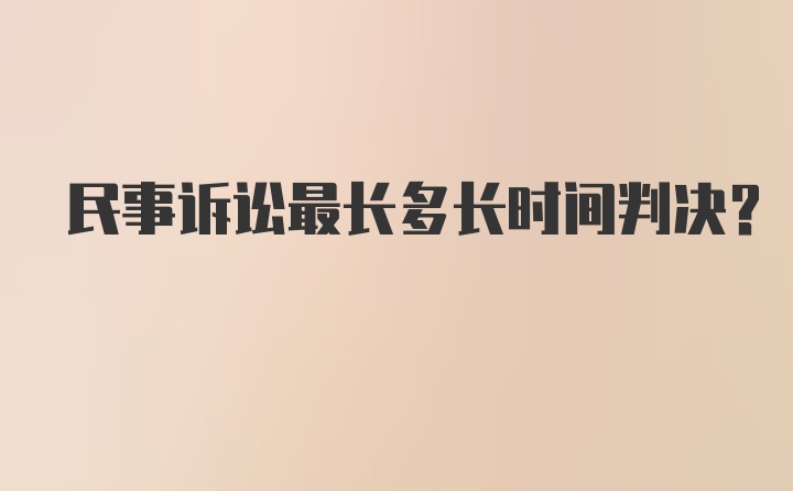 民事诉讼最长多长时间判决?