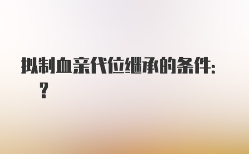 拟制血亲代位继承的条件: ?