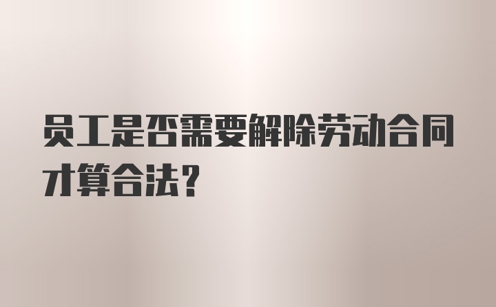 员工是否需要解除劳动合同才算合法？