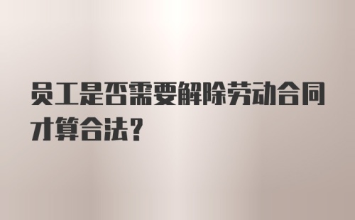 员工是否需要解除劳动合同才算合法？