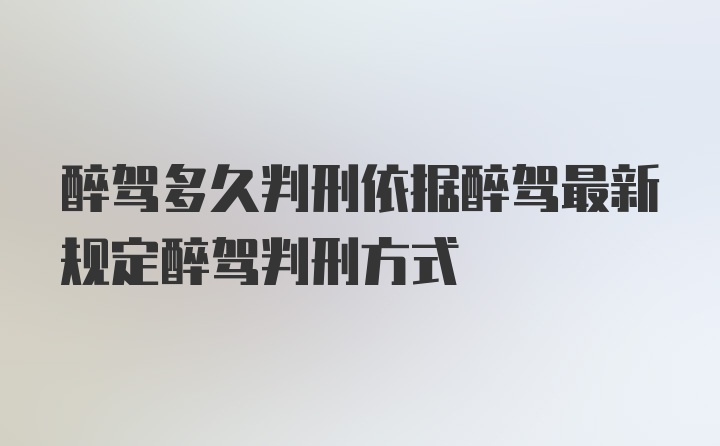 醉驾多久判刑依据醉驾最新规定醉驾判刑方式