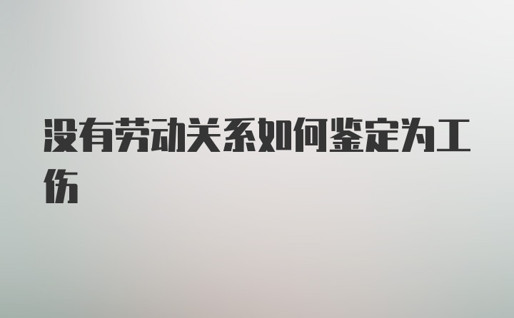 没有劳动关系如何鉴定为工伤