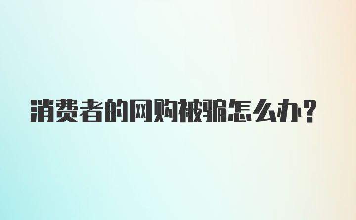 消费者的网购被骗怎么办？