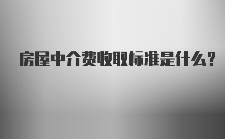 房屋中介费收取标准是什么？