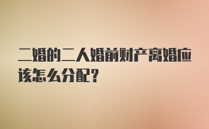 二婚的二人婚前财产离婚应该怎么分配？