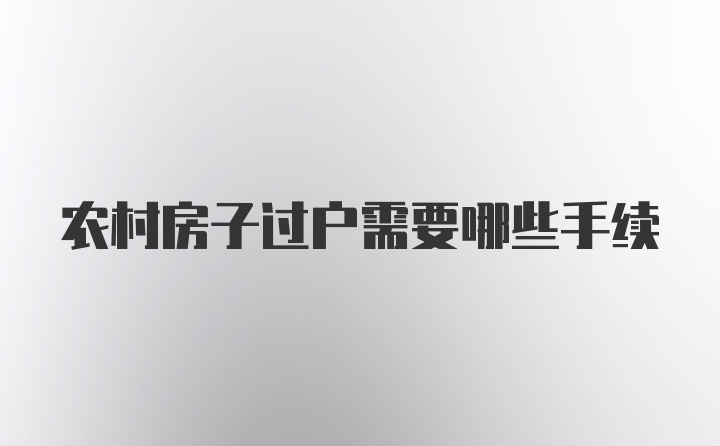 农村房子过户需要哪些手续