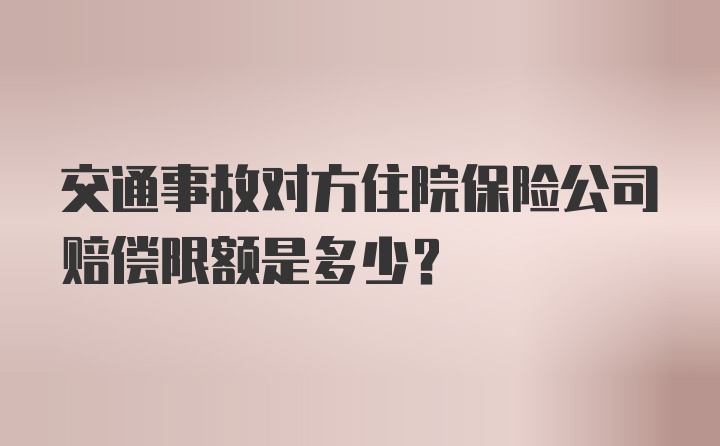 交通事故对方住院保险公司赔偿限额是多少？