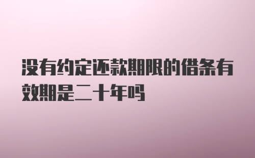 没有约定还款期限的借条有效期是二十年吗