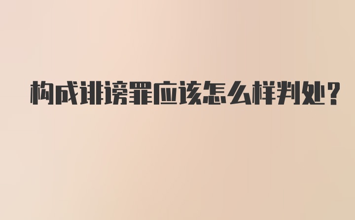 构成诽谤罪应该怎么样判处？