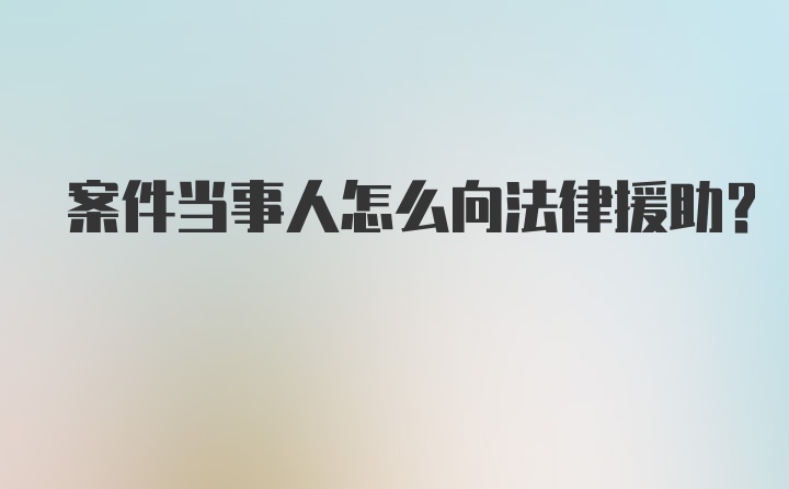 案件当事人怎么向法律援助?