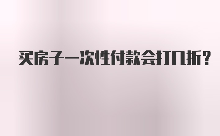 买房子一次性付款会打几折？