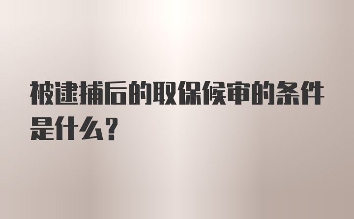 被逮捕后的取保候审的条件是什么？