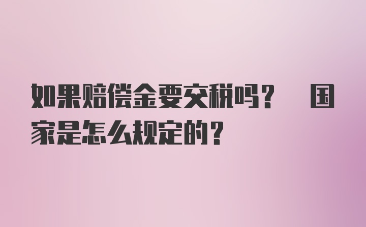 如果赔偿金要交税吗? 国家是怎么规定的?