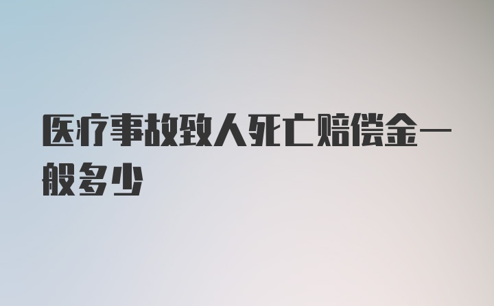 医疗事故致人死亡赔偿金一般多少