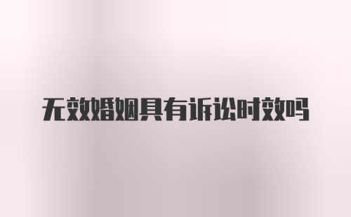 无效婚姻具有诉讼时效吗