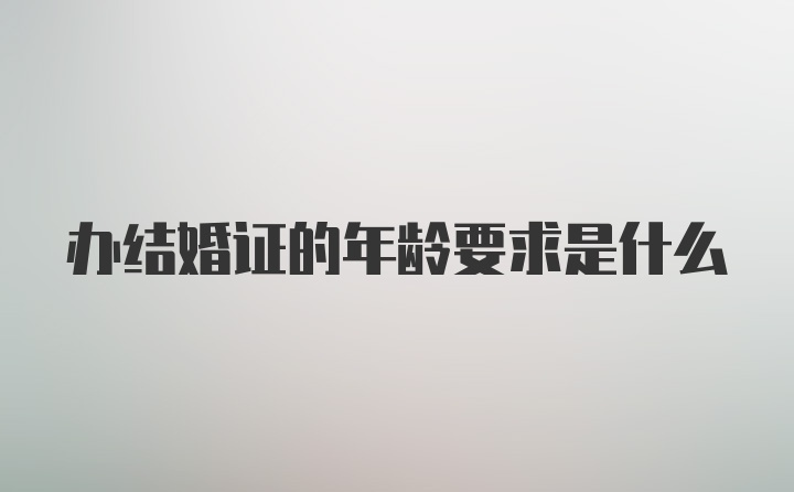 办结婚证的年龄要求是什么