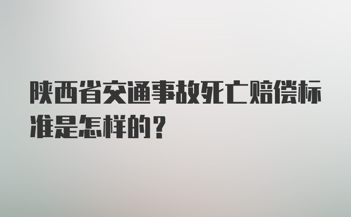 陕西省交通事故死亡赔偿标准是怎样的？