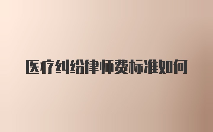 医疗纠纷律师费标准如何