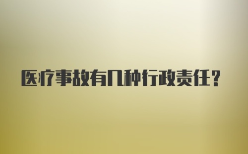 医疗事故有几种行政责任?