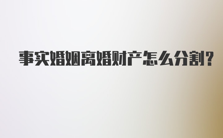 事实婚姻离婚财产怎么分割？